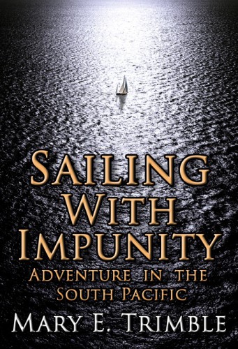 Sailing With Impunity Adventure In The South Pacific Mary E Trimble