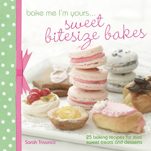 Bake Me Im Yours Sweet Bitesize Bakes 25 Baking Recipes For Mini Sweet Treats Desserts Sarah Trivuncic