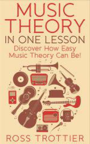 Music Theory In One Lesson Discover How Easy Music Theory Can Be 1st Edition Ross Trottier