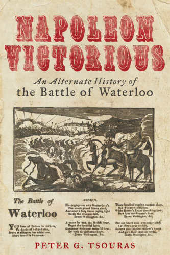 Napoleon Victorious An Alternative History Of The Battle Of Waterloo Peter G Tsouras