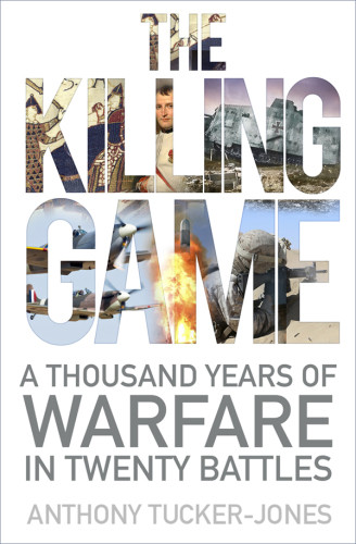 The Killing Game A Thousand Years Of Warfare In Twenty Battles Tuckerjones