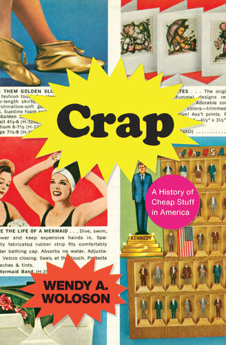 Crap A History Of Cheap Stuff In America Wendy A Woloson