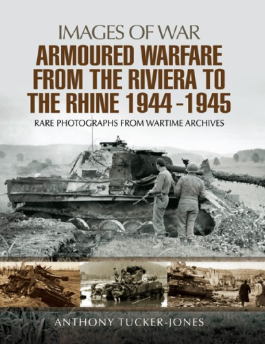 Armoured Warfare From The Riviera To The Rhine 19441945 Rare Photographs From Wartime Archives Tuckerjones