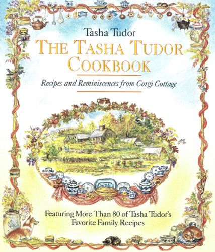 The Tasha Tudor Cookbook Recipes And Reminiscences From Corgi Cottage Tasha Tudor