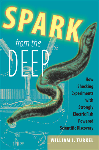 Spark From The Deep How Shocking Experiments With Strongly Electric Fish Powered Scientific Discovery Turkel
