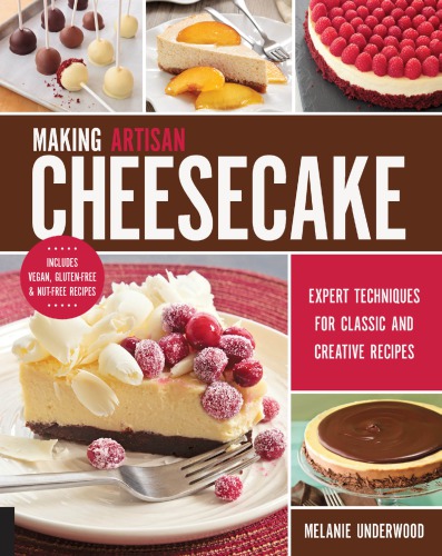 Making Artisan Cheesecake Expert Techniques For Classic And Creative Recipes Includes Vegan Glutenfree Nutfree Recipes Melanie Underwood