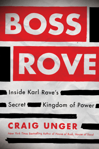 Boss Rove Inside Karl Roves Secret Kingdom Of Power Unger