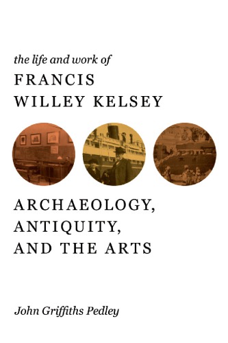 The Life And Work Of Francis Willey Kelsey Archaeology Antiquity And The Arts University Of Michigankelsey
