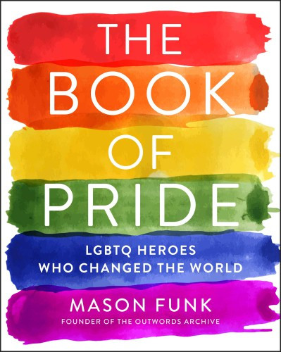 The Book Of Pride Lgbtq Heroes Who Changed The World First Edition Mason Funk