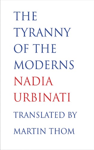 The Tyranny Of The Moderns Urbinati Nadia