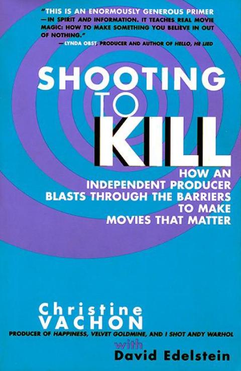 Shooting To Kill How An Independent Producer Blasts Through The Barriers To Make Movies That Matter 1st Edition Christine Vachon