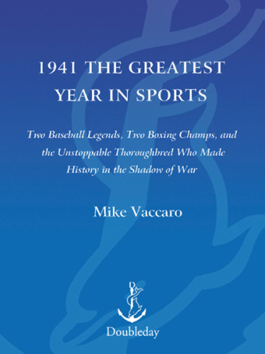 1941 The Greatest Year In Sports Two Baseball Legends Two Boxing Champs And The Unstoppable Thoroughbred Who Made History In The Shadow Of War 1st Ed Vaccaro