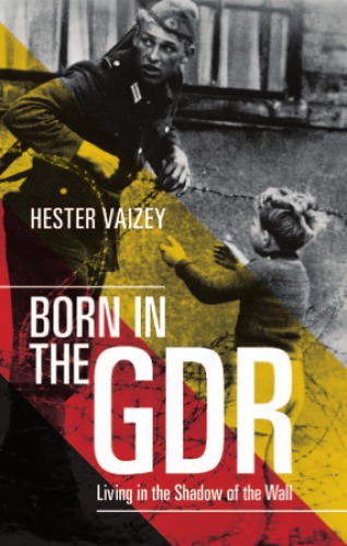 Born In The Gdr Living In The Shadow Of The Wall Vaizey Hester