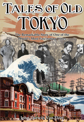 Tales Of Old Tokyo The Remarkable Story Of One Of The Worlds Most Fascinating Cities 2015 John Darwin Van Fleet