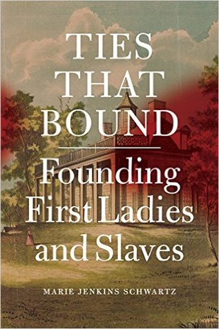 Ties That Bound Founding First Ladies And Slaves Marie Jenkins Schwartz
