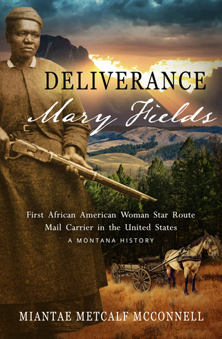 Deliverance Mary Fields First African American Woman Star Route Mail Carrier In The United States A Montana History Miantae Metcalf Mcconnell