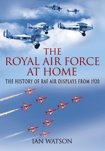 The Royal Air Force At Home The History Of Raf Air Displays From 1920 1st Edition Watson