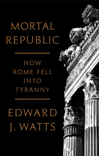 Mortal Republic How Rome Fell Into Tyranny Watts Edward J