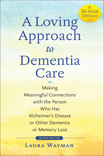 A Loving Approach To Dementia Care Making Meaningful Connections With The Person Who Has Alzheimers Disease Or Other Dementia Or Memory Loss Wayman