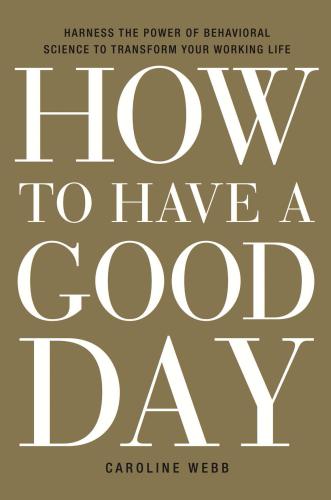 How To Have A Good Day Harness The Power Of Behavioral Science To Transform Your Working Life Webb