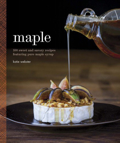 Maple 100 Sweet And Savory Recipes Featuring Pure Maple Syrup Katie Webster