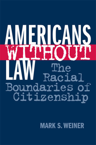 Americans Without Law The Racial Boundaries Of Citizenship Weiner