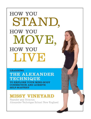 How You Stand How You Move How You Live Learning The Alexander Technique To Explore Your Mindbody Connection And Achieve Selfmastery Onlineausg Vineyard