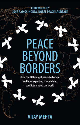 Peace Beyond Borders How The Eu Brought Peace To Europe And How Exporting It Would End Conflicts Around The World Vijay Mehtaforeword By Jos Ramoshorta
