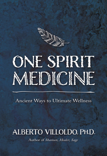 One Spirit Medicine Ancient Ways To Ultimate Wellness Villoldo