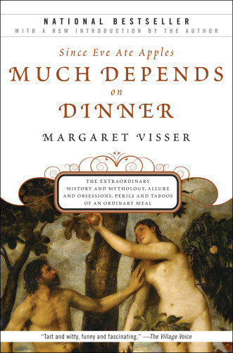 Since Eve Ate Apples Much Depends On Dinner The Extraordinary History And Mythology Allure And Obsessions Perils And Taboos Of An Ordinary Mea Visser