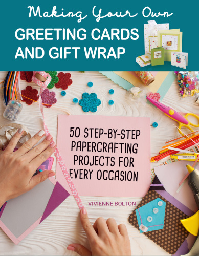 Making Your Own Greeting Cards Gift Wrap More Than 50 Stepbystep Papercrafting Projects For Every Occasion Vivienne Bolton