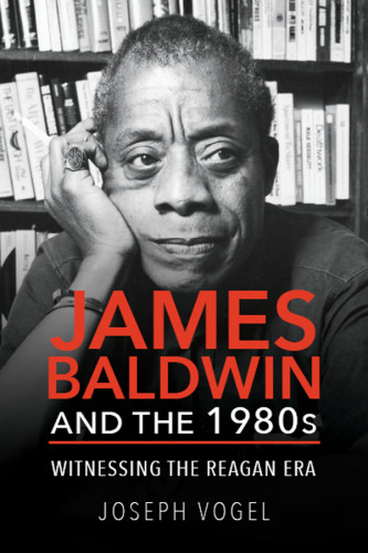 James Baldwin And The 1980s Witnessing The Reagan Era Vogel Joseph