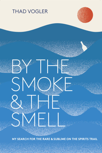 By The Smoke The Smell My Search For The Rare And Sublime On The Spirits Trail First Edition Thaddeus Vogler