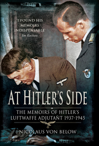 At Hitlers Side The Memoirs Of Hitlers Luftwaffe Adjutant 1937 1945 Reissue English Translation Nicolaus Von Below