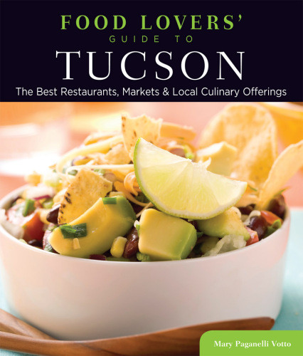 Food Lovers Guide To Tucson The Best Restaurants Markets Local Culinary Offerings 1st Ed Mary Paganelli Votto