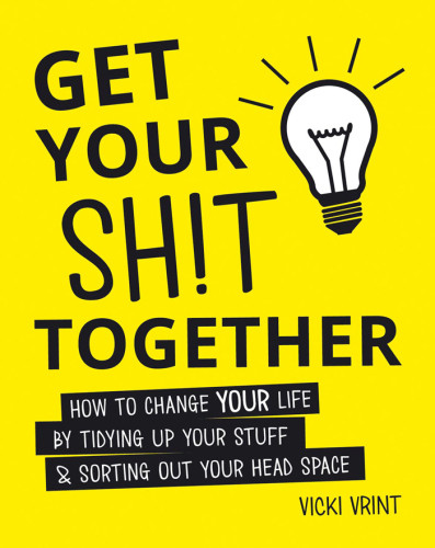 Get Your Sht Together How To Change Your Life By Tidying Up Your Stuff Sorting Out Your Head Space Vicki Vrint