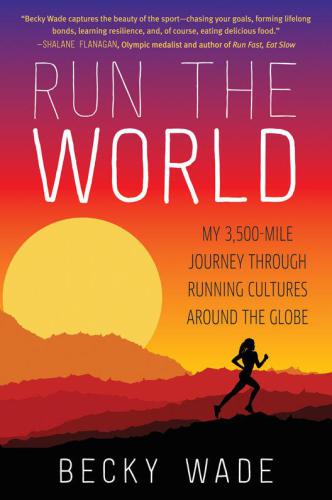 Run The World My 3500mile Journey Through Running Cultures Around The Globe First Edition Wade
