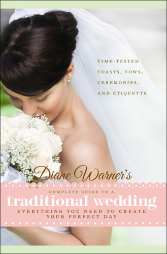 Diane Warners Complete Guide To A Traditional Wedding Everything You Need To Create Your Perfect Day Timetested Toasts Ceremonies And Etiquette Warner
