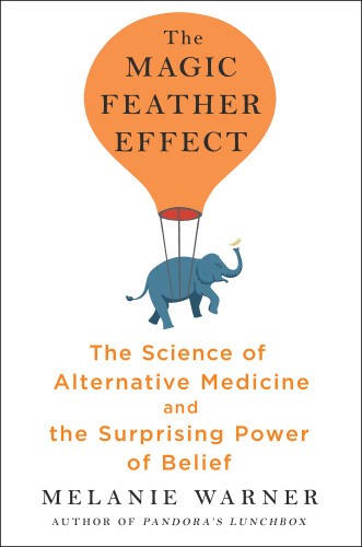 The Magic Feather Effect The Science Of Alternative Medicine And The Surprising Power Of Belief Warner