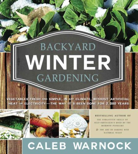 Backyard Winter Gardening Vegetables Fresh And Simple In Any Climate Without Artificial Heat Or Electricity The Way Its Been Done For 2000 Years Warnock