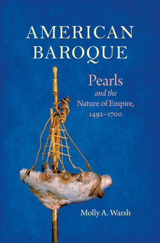 American Baroque Pearls And The Nature Of Empire 14921700 Illustrated Molly A Warsh