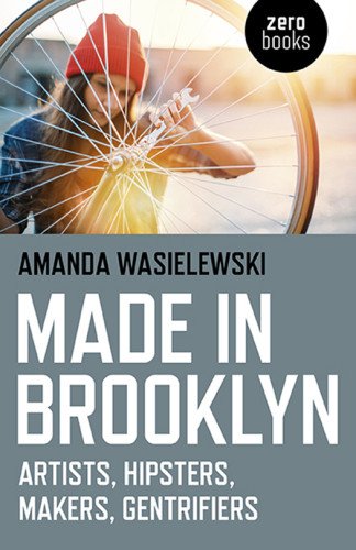 Made In Brooklyn Artists Hipsters Makers Gentrifiers Wasielewski