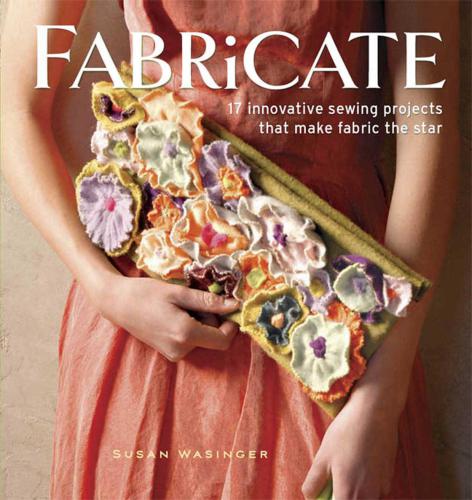 Fabricate 17 Innovative Sewing Projects That Make Fabric The Star 1st Susan Wasinger