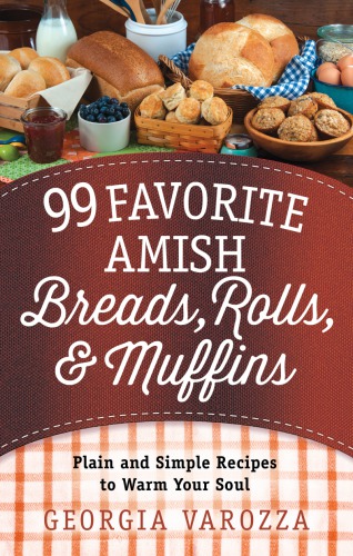 99 Favorite Amish Breads Rolls Muffins Plain And Simple Recipes To Warm Your Soul Georgia Varozza