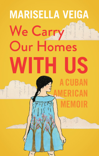 We Carry Our Homes With Us A Cuban American Memoir Marisella Veiga
