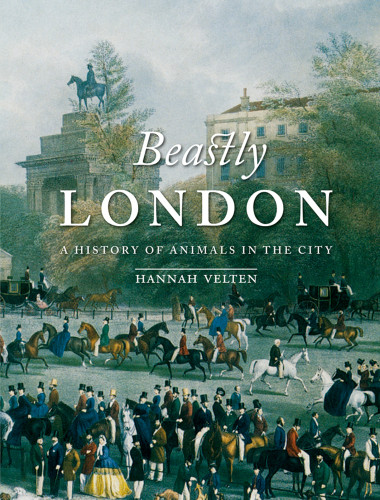 Beastly London A History Of Animals In The City Hannah Velten