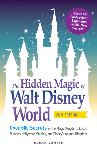 The Hidden Magic Of Walt Disney World Over 600 Secrets Of The Magic Kingdom Epcot Disneys Hollywood Studios And Disneys Animal Kingdom Second Veness