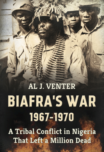 Biafras War 19671970 A Tribal Conflict In Nigeria That Left A Million Dead Al J Venter