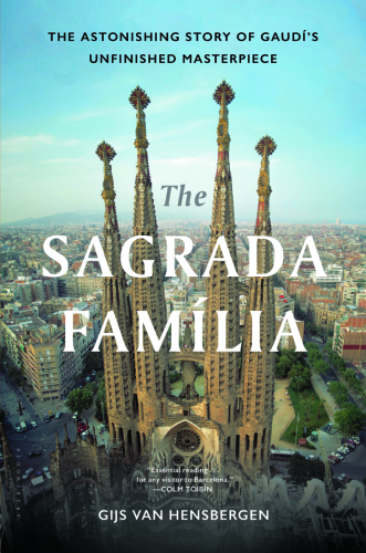 The Sagrada Familia The Astonishing Story Of Gaudis Unfinished Masterpiece 2017 2018th Edition Gijs Van Hensbergen