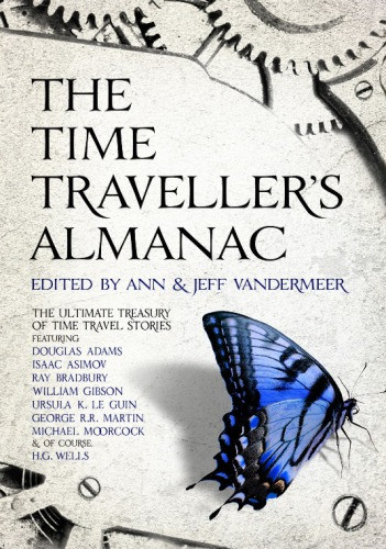 The Time Travellers Almanac The Ultimate Treasury Of Time Travel Fiction Brought To You From The Future Vandermeer